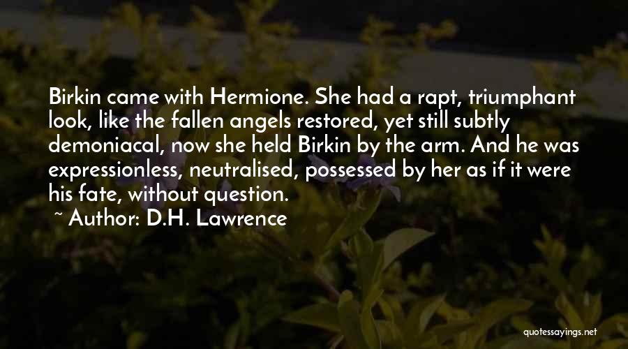 D.H. Lawrence Quotes: Birkin Came With Hermione. She Had A Rapt, Triumphant Look, Like The Fallen Angels Restored, Yet Still Subtly Demoniacal, Now