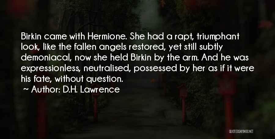 D.H. Lawrence Quotes: Birkin Came With Hermione. She Had A Rapt, Triumphant Look, Like The Fallen Angels Restored, Yet Still Subtly Demoniacal, Now