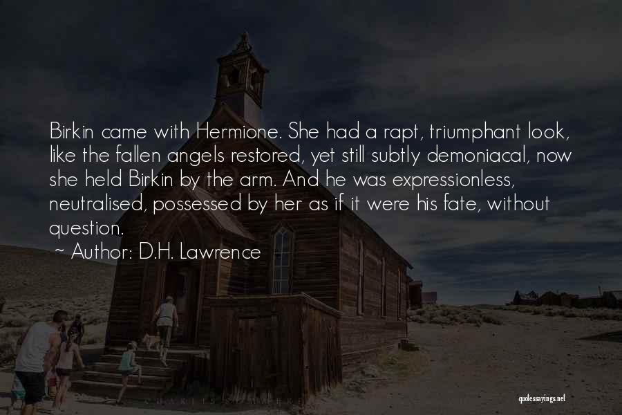 D.H. Lawrence Quotes: Birkin Came With Hermione. She Had A Rapt, Triumphant Look, Like The Fallen Angels Restored, Yet Still Subtly Demoniacal, Now