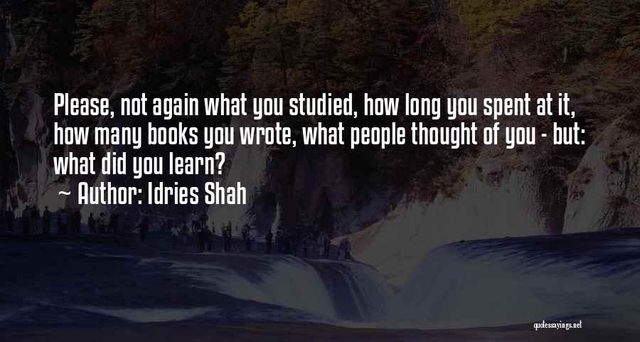 Idries Shah Quotes: Please, Not Again What You Studied, How Long You Spent At It, How Many Books You Wrote, What People Thought