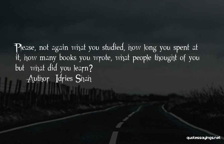 Idries Shah Quotes: Please, Not Again What You Studied, How Long You Spent At It, How Many Books You Wrote, What People Thought