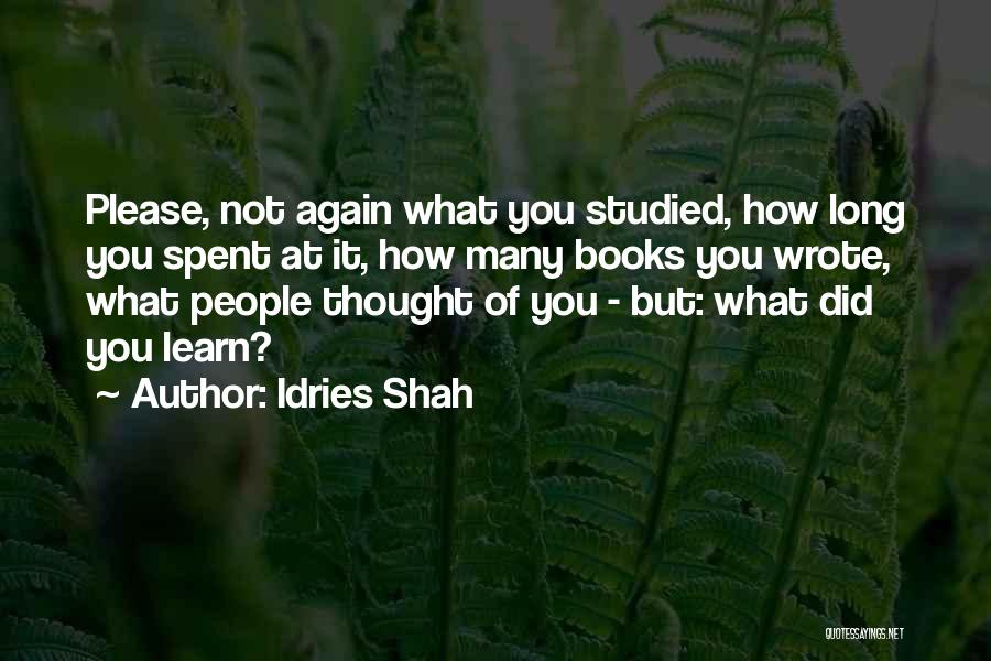 Idries Shah Quotes: Please, Not Again What You Studied, How Long You Spent At It, How Many Books You Wrote, What People Thought