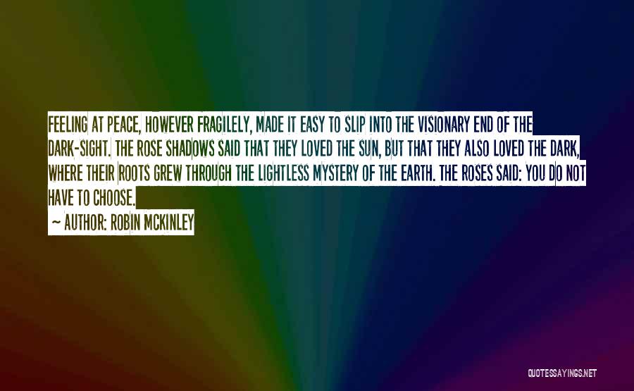 Robin McKinley Quotes: Feeling At Peace, However Fragilely, Made It Easy To Slip Into The Visionary End Of The Dark-sight. The Rose Shadows