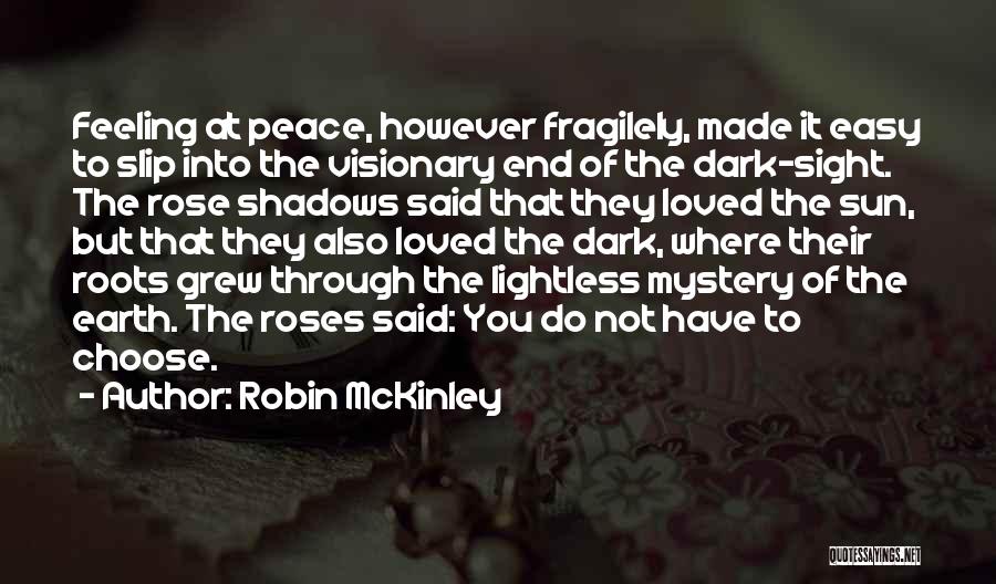 Robin McKinley Quotes: Feeling At Peace, However Fragilely, Made It Easy To Slip Into The Visionary End Of The Dark-sight. The Rose Shadows