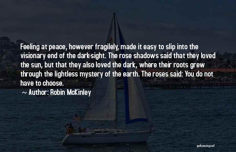Robin McKinley Quotes: Feeling At Peace, However Fragilely, Made It Easy To Slip Into The Visionary End Of The Dark-sight. The Rose Shadows