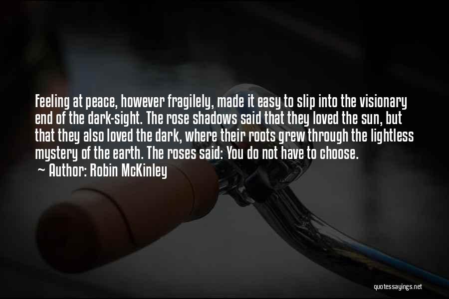 Robin McKinley Quotes: Feeling At Peace, However Fragilely, Made It Easy To Slip Into The Visionary End Of The Dark-sight. The Rose Shadows