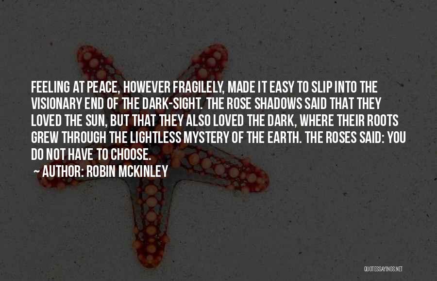 Robin McKinley Quotes: Feeling At Peace, However Fragilely, Made It Easy To Slip Into The Visionary End Of The Dark-sight. The Rose Shadows