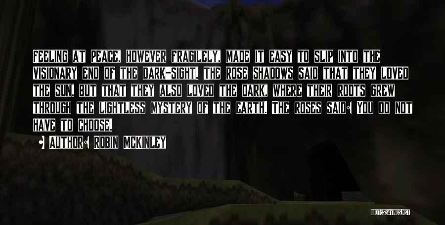 Robin McKinley Quotes: Feeling At Peace, However Fragilely, Made It Easy To Slip Into The Visionary End Of The Dark-sight. The Rose Shadows