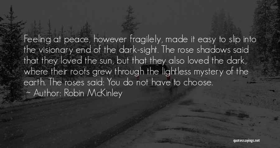 Robin McKinley Quotes: Feeling At Peace, However Fragilely, Made It Easy To Slip Into The Visionary End Of The Dark-sight. The Rose Shadows