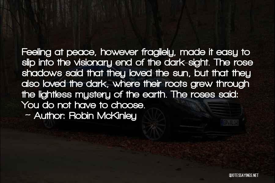 Robin McKinley Quotes: Feeling At Peace, However Fragilely, Made It Easy To Slip Into The Visionary End Of The Dark-sight. The Rose Shadows