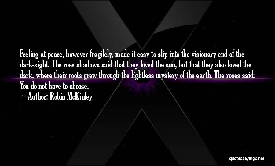 Robin McKinley Quotes: Feeling At Peace, However Fragilely, Made It Easy To Slip Into The Visionary End Of The Dark-sight. The Rose Shadows