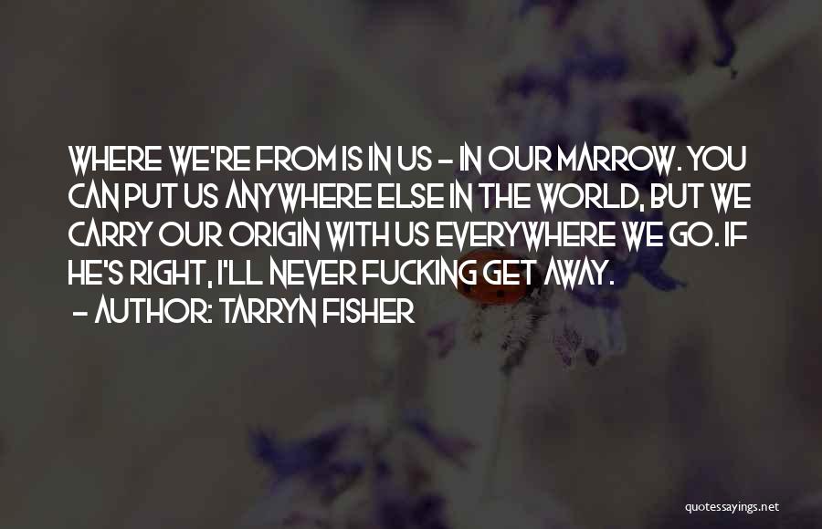 Tarryn Fisher Quotes: Where We're From Is In Us - In Our Marrow. You Can Put Us Anywhere Else In The World, But