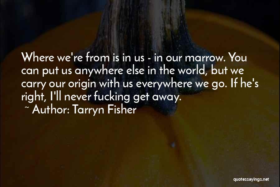 Tarryn Fisher Quotes: Where We're From Is In Us - In Our Marrow. You Can Put Us Anywhere Else In The World, But