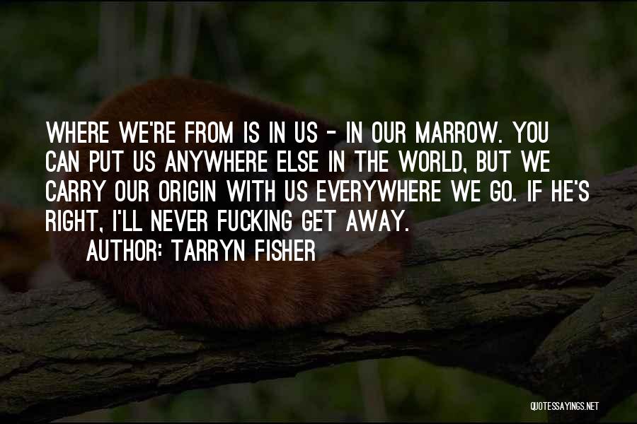 Tarryn Fisher Quotes: Where We're From Is In Us - In Our Marrow. You Can Put Us Anywhere Else In The World, But