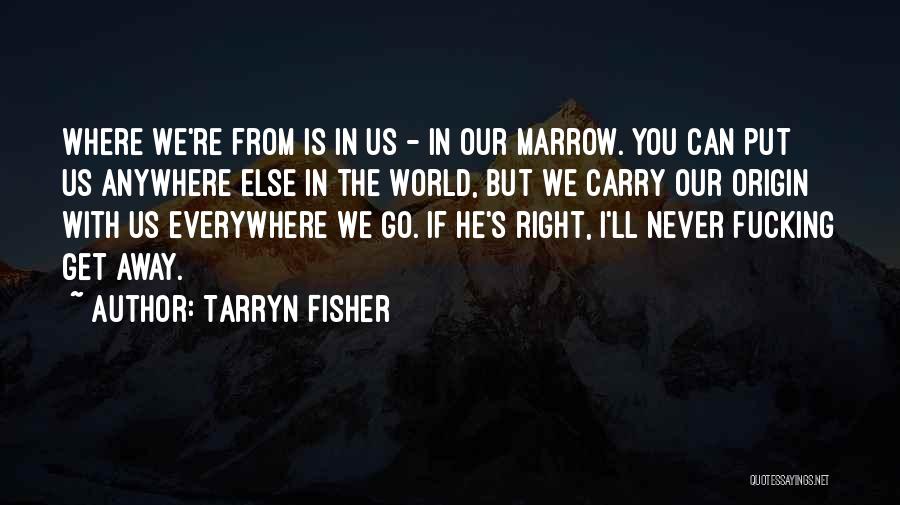 Tarryn Fisher Quotes: Where We're From Is In Us - In Our Marrow. You Can Put Us Anywhere Else In The World, But