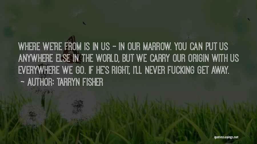 Tarryn Fisher Quotes: Where We're From Is In Us - In Our Marrow. You Can Put Us Anywhere Else In The World, But