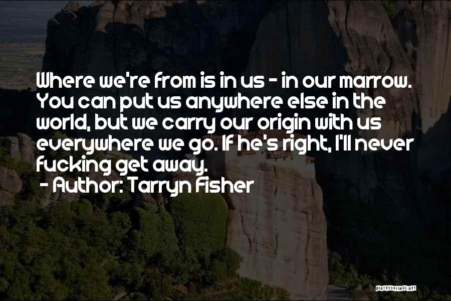 Tarryn Fisher Quotes: Where We're From Is In Us - In Our Marrow. You Can Put Us Anywhere Else In The World, But