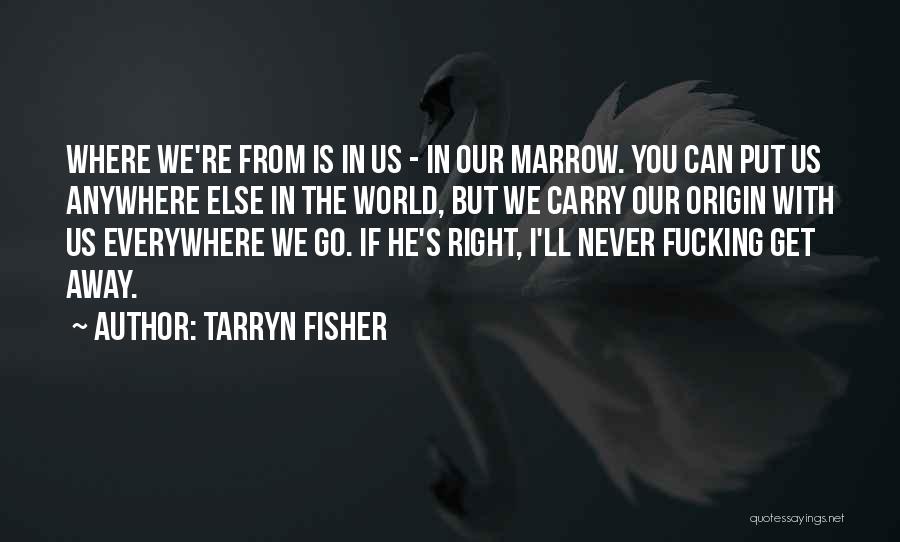 Tarryn Fisher Quotes: Where We're From Is In Us - In Our Marrow. You Can Put Us Anywhere Else In The World, But