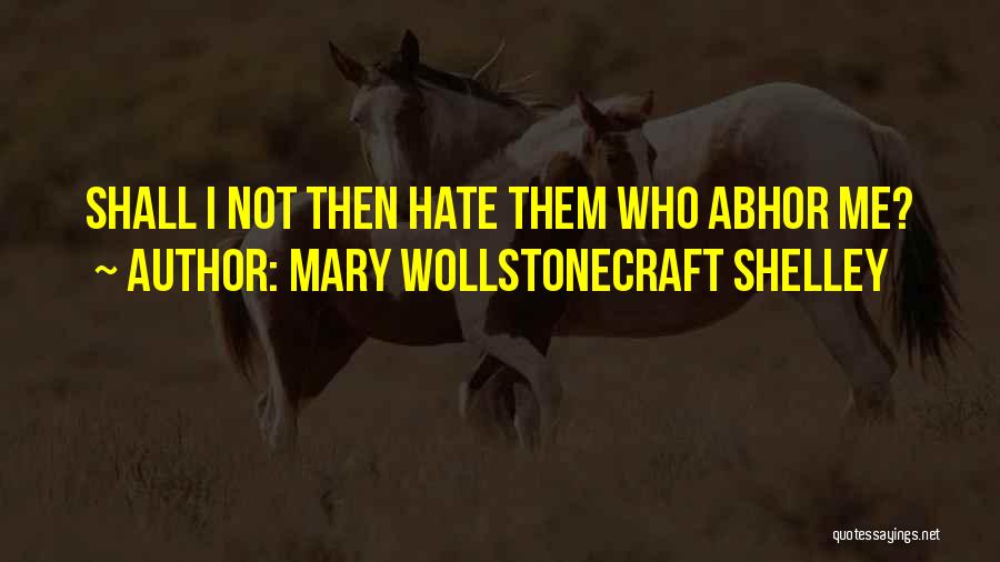 Mary Wollstonecraft Shelley Quotes: Shall I Not Then Hate Them Who Abhor Me?