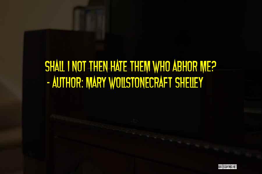 Mary Wollstonecraft Shelley Quotes: Shall I Not Then Hate Them Who Abhor Me?