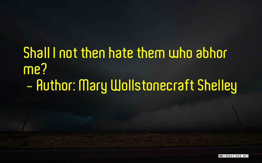 Mary Wollstonecraft Shelley Quotes: Shall I Not Then Hate Them Who Abhor Me?