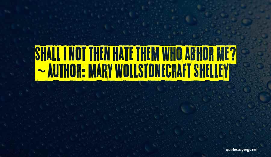 Mary Wollstonecraft Shelley Quotes: Shall I Not Then Hate Them Who Abhor Me?