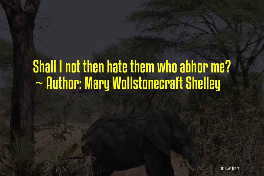 Mary Wollstonecraft Shelley Quotes: Shall I Not Then Hate Them Who Abhor Me?