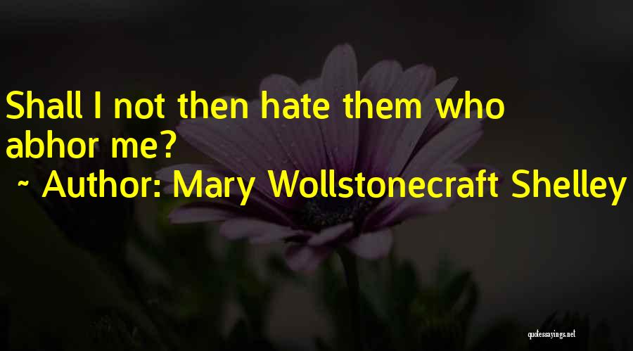 Mary Wollstonecraft Shelley Quotes: Shall I Not Then Hate Them Who Abhor Me?