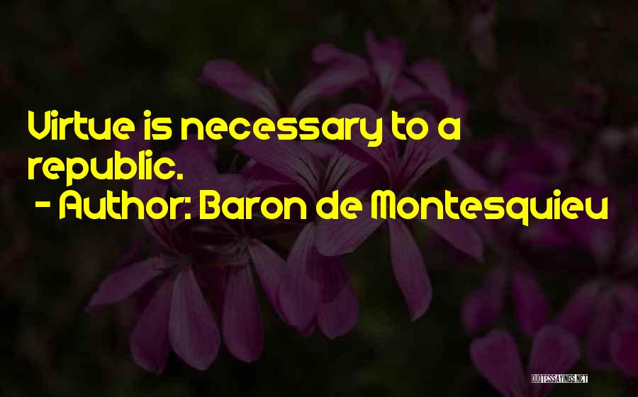 Baron De Montesquieu Quotes: Virtue Is Necessary To A Republic.