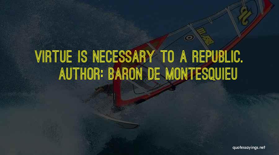 Baron De Montesquieu Quotes: Virtue Is Necessary To A Republic.