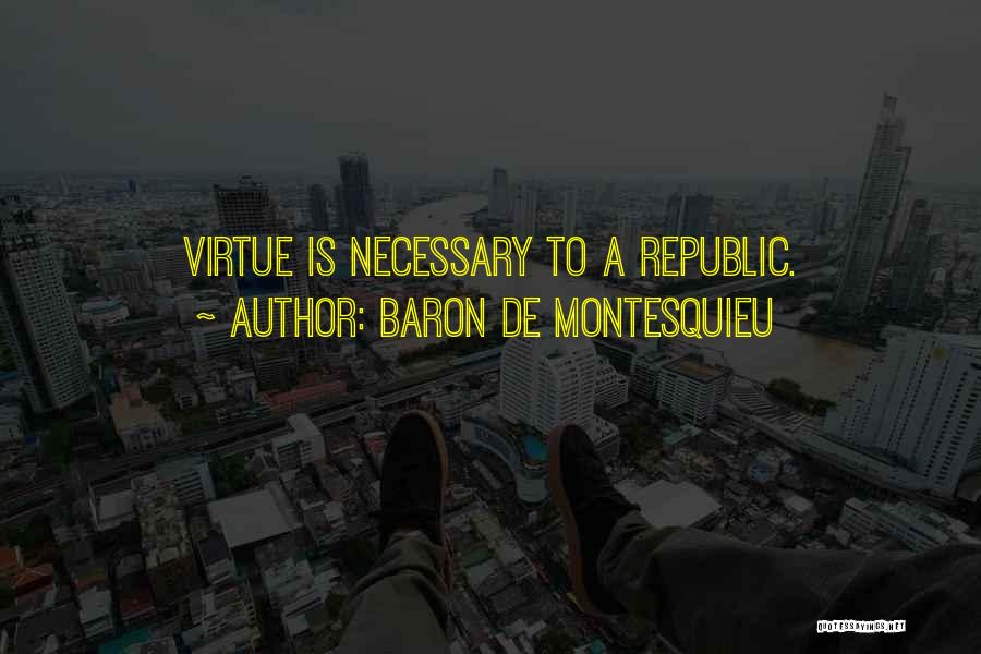 Baron De Montesquieu Quotes: Virtue Is Necessary To A Republic.