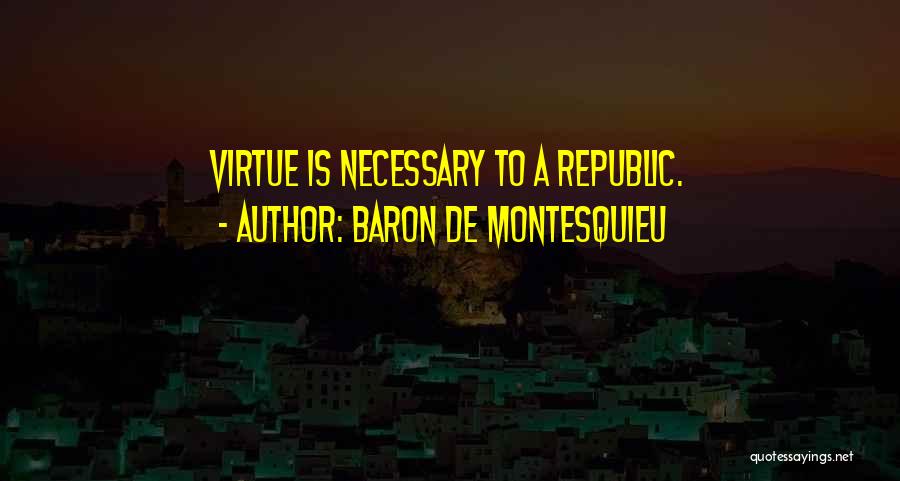 Baron De Montesquieu Quotes: Virtue Is Necessary To A Republic.