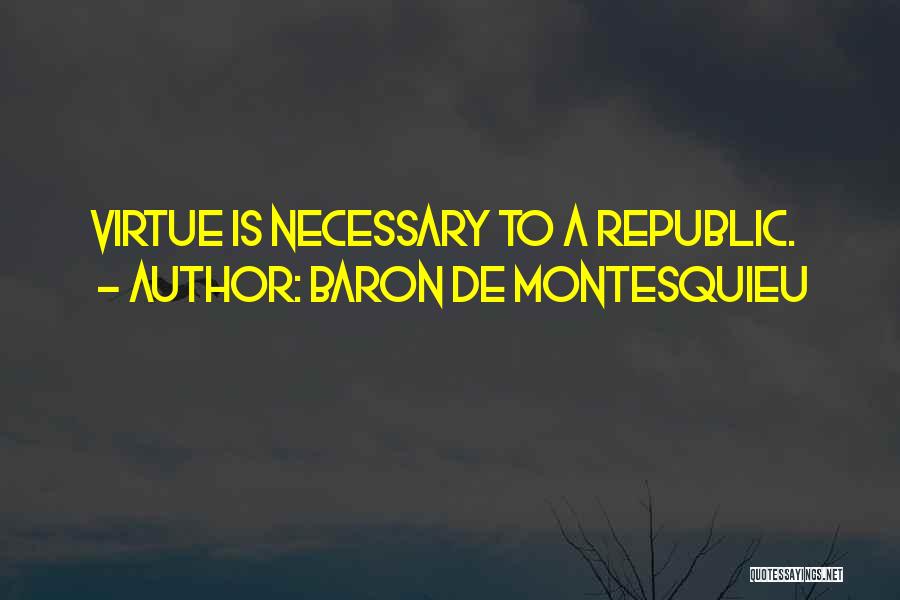 Baron De Montesquieu Quotes: Virtue Is Necessary To A Republic.