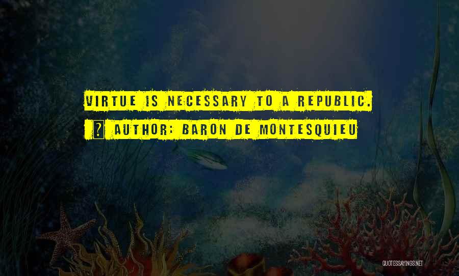 Baron De Montesquieu Quotes: Virtue Is Necessary To A Republic.
