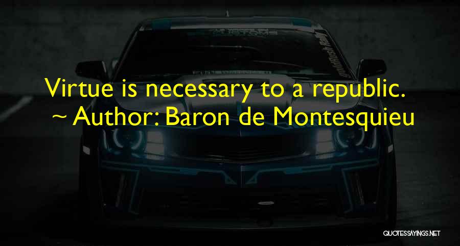 Baron De Montesquieu Quotes: Virtue Is Necessary To A Republic.