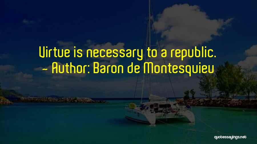 Baron De Montesquieu Quotes: Virtue Is Necessary To A Republic.