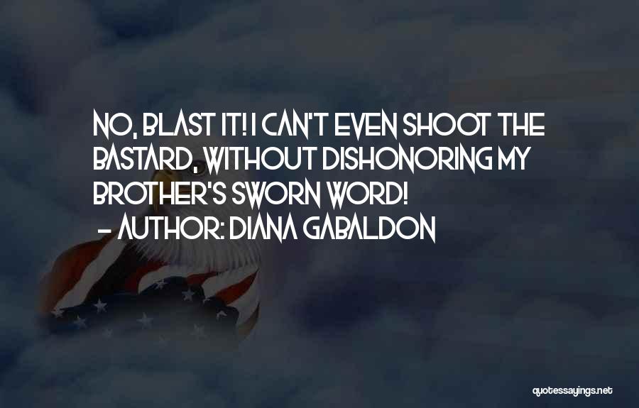 Diana Gabaldon Quotes: No, Blast It! I Can't Even Shoot The Bastard, Without Dishonoring My Brother's Sworn Word!