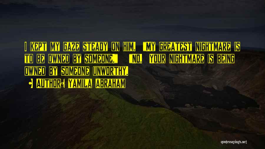 Yamila Abraham Quotes: I Kept My Gaze Steady On Him. My Greatest Nightmare Is To Be Owned By Someone. No. Your Nightmare Is