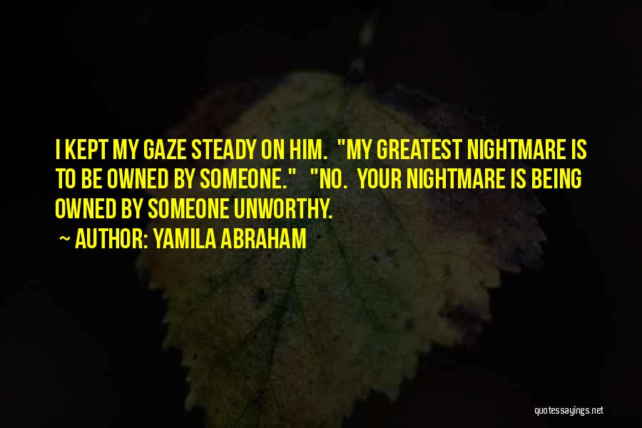 Yamila Abraham Quotes: I Kept My Gaze Steady On Him. My Greatest Nightmare Is To Be Owned By Someone. No. Your Nightmare Is
