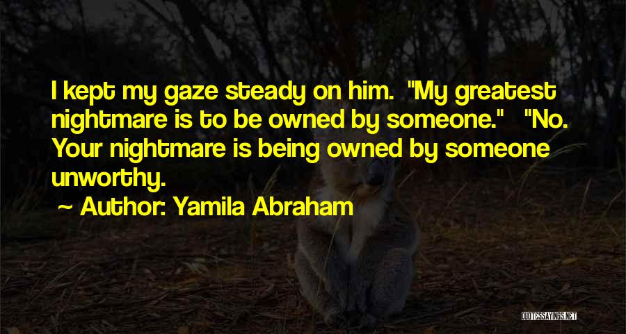 Yamila Abraham Quotes: I Kept My Gaze Steady On Him. My Greatest Nightmare Is To Be Owned By Someone. No. Your Nightmare Is