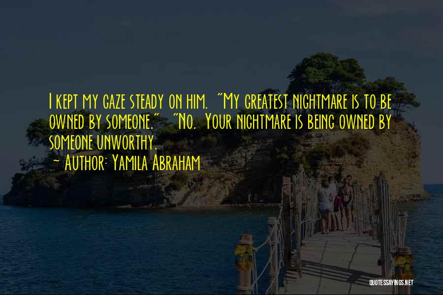 Yamila Abraham Quotes: I Kept My Gaze Steady On Him. My Greatest Nightmare Is To Be Owned By Someone. No. Your Nightmare Is