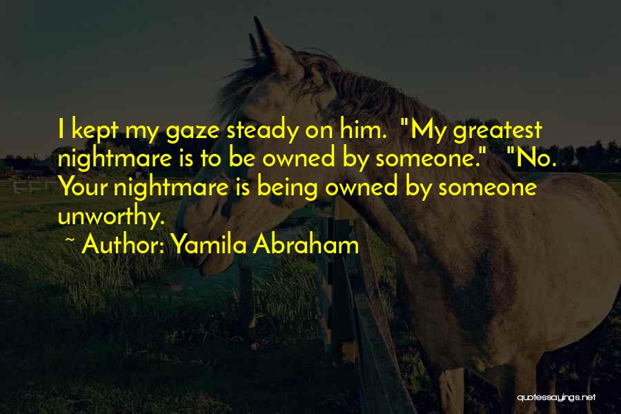 Yamila Abraham Quotes: I Kept My Gaze Steady On Him. My Greatest Nightmare Is To Be Owned By Someone. No. Your Nightmare Is