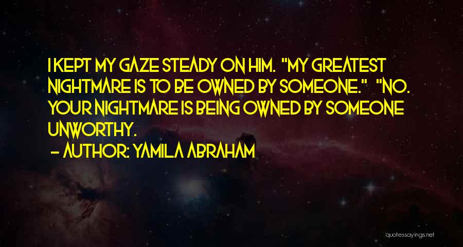 Yamila Abraham Quotes: I Kept My Gaze Steady On Him. My Greatest Nightmare Is To Be Owned By Someone. No. Your Nightmare Is