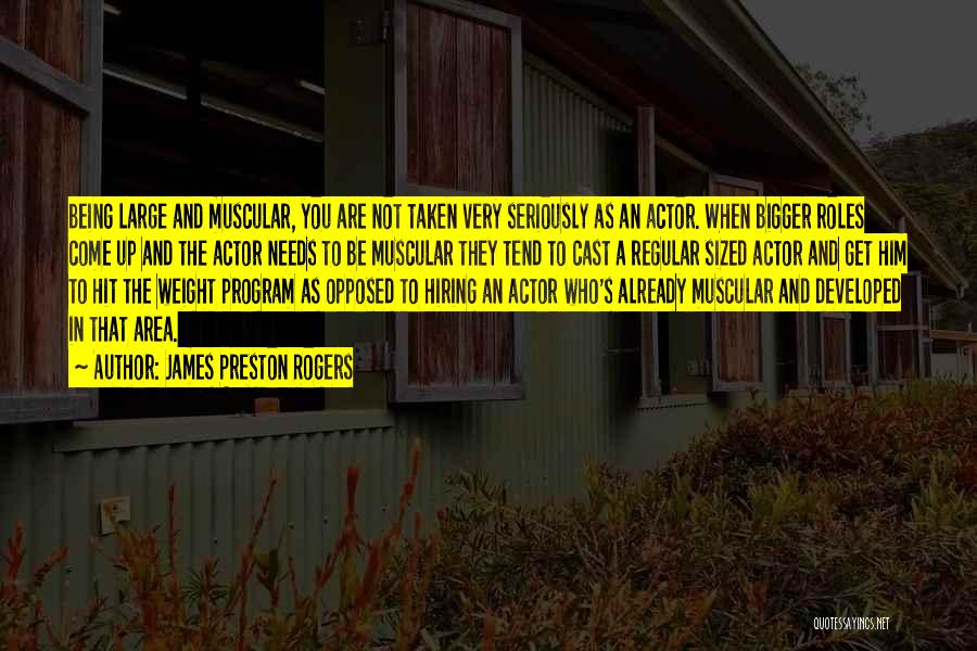 James Preston Rogers Quotes: Being Large And Muscular, You Are Not Taken Very Seriously As An Actor. When Bigger Roles Come Up And The
