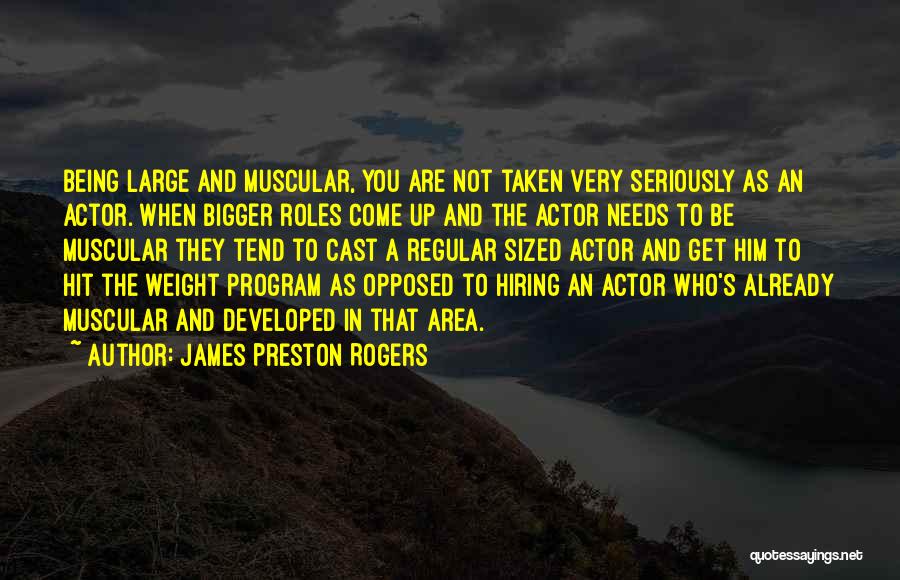 James Preston Rogers Quotes: Being Large And Muscular, You Are Not Taken Very Seriously As An Actor. When Bigger Roles Come Up And The
