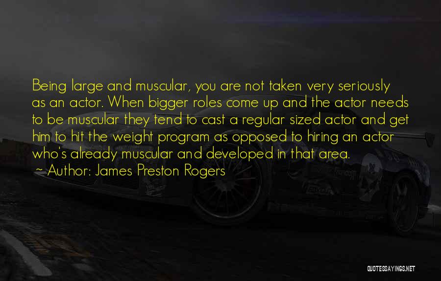 James Preston Rogers Quotes: Being Large And Muscular, You Are Not Taken Very Seriously As An Actor. When Bigger Roles Come Up And The