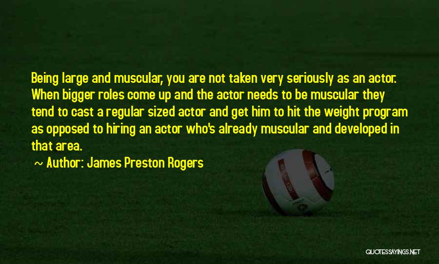 James Preston Rogers Quotes: Being Large And Muscular, You Are Not Taken Very Seriously As An Actor. When Bigger Roles Come Up And The