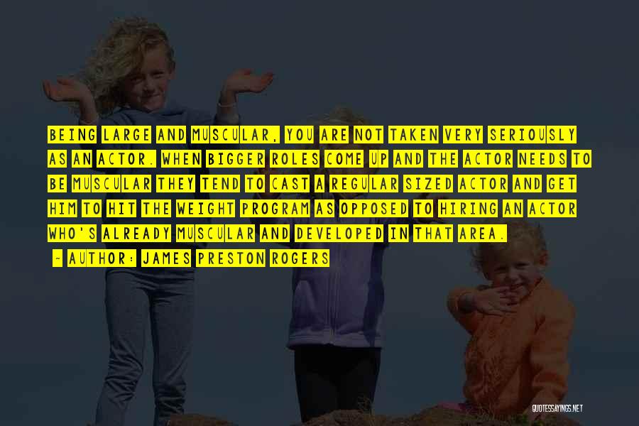 James Preston Rogers Quotes: Being Large And Muscular, You Are Not Taken Very Seriously As An Actor. When Bigger Roles Come Up And The