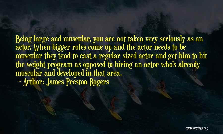 James Preston Rogers Quotes: Being Large And Muscular, You Are Not Taken Very Seriously As An Actor. When Bigger Roles Come Up And The