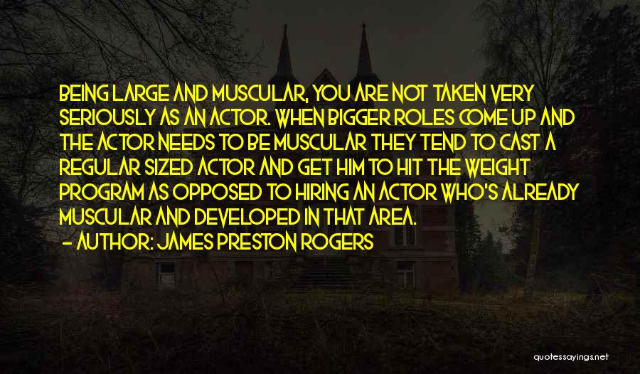 James Preston Rogers Quotes: Being Large And Muscular, You Are Not Taken Very Seriously As An Actor. When Bigger Roles Come Up And The